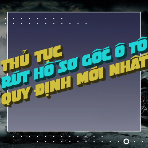 Thủ tục rút hồ sơ gốc xe ô tô: Hướng dẫn chi tiết 2025