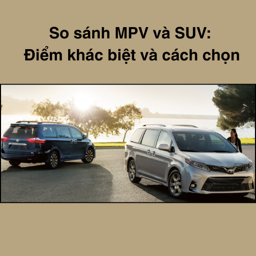 So sánh MPV và SUV: Điểm khác biệt và cách chọn