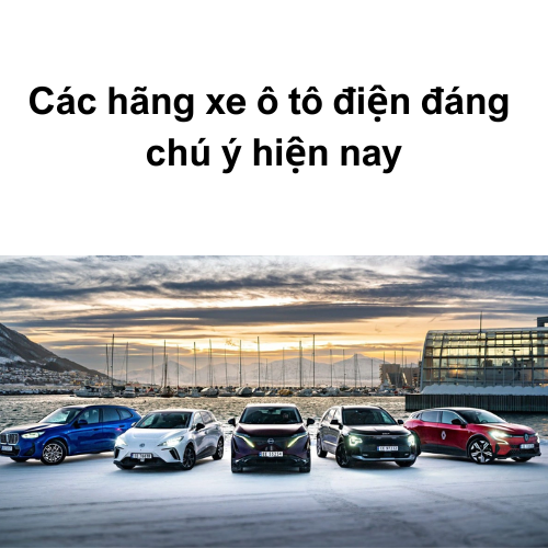 Các hãng xe ô tô điện đáng chú ý hiện nay
