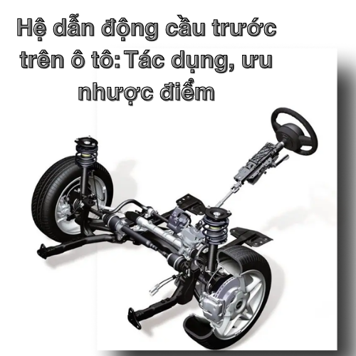 Hệ dẫn động cầu trước trên ô tô: Tác dụng, ưu nhược điểm