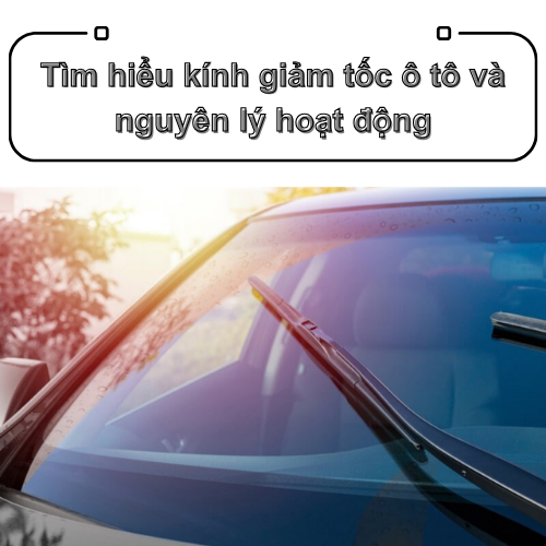 Tìm hiểu kính giảm tốc ô tô và nguyên lý hoạt động