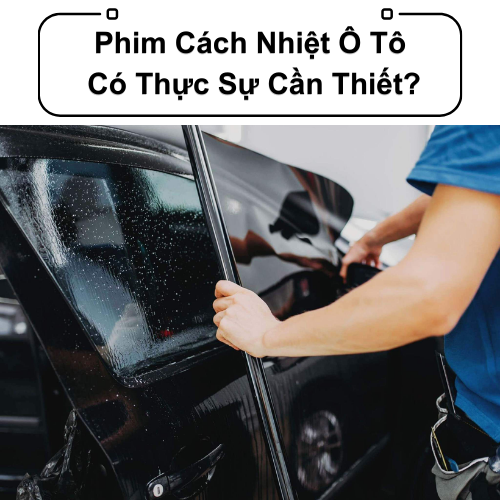 Phim Cách Nhiệt Ô Tô: Có Thực Sự Cần Thiết?