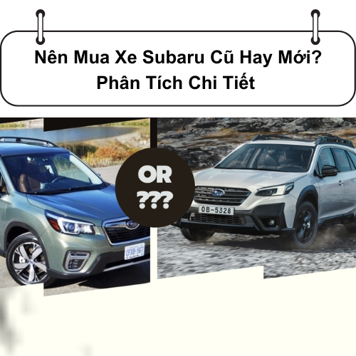 Nên Mua Xe Subaru Cũ Hay Mới? Phân Tích Chi Tiết